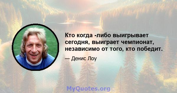 Кто когда -либо выигрывает сегодня, выиграет чемпионат, независимо от того, кто победит.