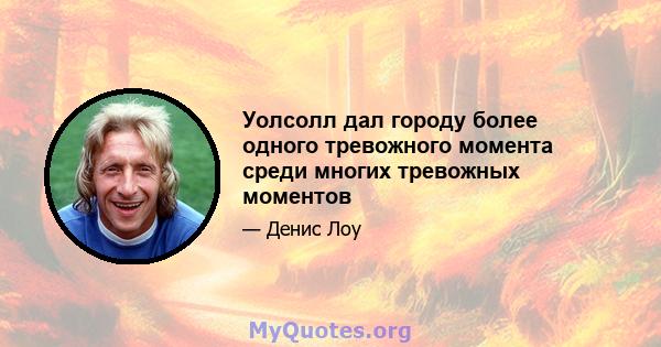 Уолсолл дал городу более одного тревожного момента среди многих тревожных моментов