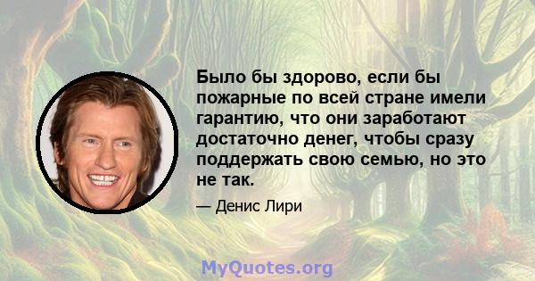 Было бы здорово, если бы пожарные по всей стране имели гарантию, что они заработают достаточно денег, чтобы сразу поддержать свою семью, но это не так.