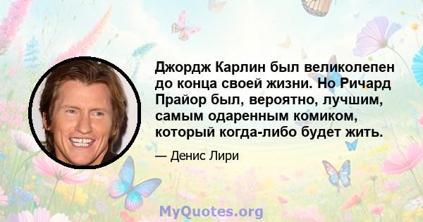 Джордж Карлин был великолепен до конца своей жизни. Но Ричард Прайор был, вероятно, лучшим, самым одаренным комиком, который когда-либо будет жить.