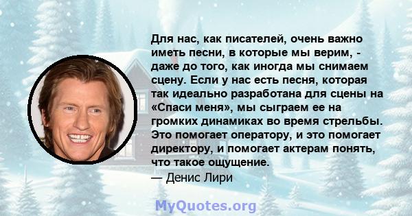 Для нас, как писателей, очень важно иметь песни, в которые мы верим, - даже до того, как иногда мы снимаем сцену. Если у нас есть песня, которая так идеально разработана для сцены на «Спаси меня», мы сыграем ее на