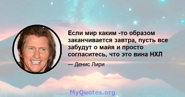 Если мир каким -то образом заканчивается завтра, пусть все забудут о майя и просто согласитесь, что это вина НХЛ