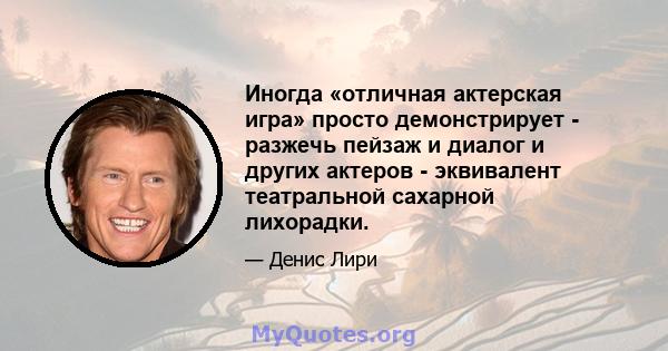 Иногда «отличная актерская игра» просто демонстрирует - разжечь пейзаж и диалог и других актеров - эквивалент театральной сахарной лихорадки.