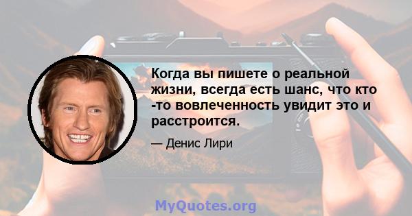 Когда вы пишете о реальной жизни, всегда есть шанс, что кто -то вовлеченность увидит это и расстроится.