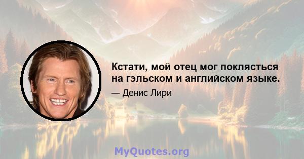 Кстати, мой отец мог поклясться на гэльском и английском языке.