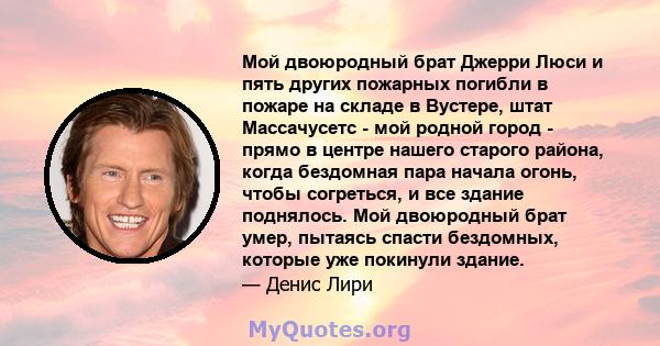 Мой двоюродный брат Джерри Люси и пять других пожарных погибли в пожаре на складе в Вустере, штат Массачусетс - мой родной город - прямо в центре нашего старого района, когда бездомная пара начала огонь, чтобы