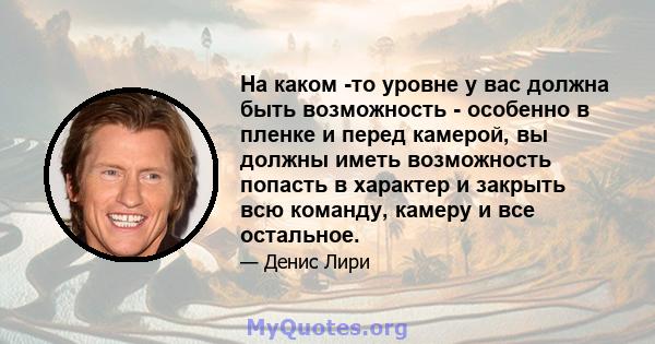 На каком -то уровне у вас должна быть возможность - особенно в пленке и перед камерой, вы должны иметь возможность попасть в характер и закрыть всю команду, камеру и все остальное.