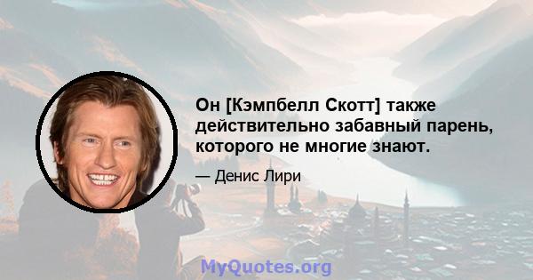 Он [Кэмпбелл Скотт] также действительно забавный парень, которого не многие знают.