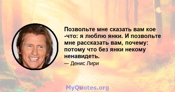 Позвольте мне сказать вам кое -что: я люблю янки. И позвольте мне рассказать вам, почему: потому что без янки некому ненавидеть.