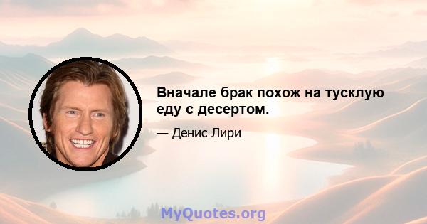 Вначале брак похож на тусклую еду с десертом.