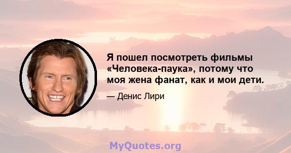 Я пошел посмотреть фильмы «Человека-паука», потому что моя жена фанат, как и мои дети.