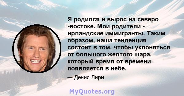 Я родился и вырос на северо -востоке. Мои родители - ирландские иммигранты. Таким образом, наша тенденция состоит в том, чтобы уклоняться от большого желтого шара, который время от времени появляется в небе.