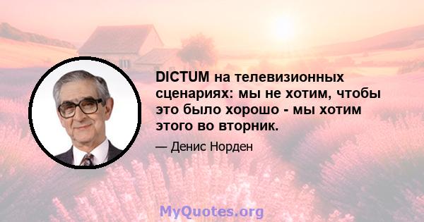 DICTUM на телевизионных сценариях: мы не хотим, чтобы это было хорошо - мы хотим этого во вторник.