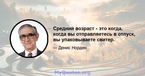 Средний возраст - это когда, когда вы отправляетесь в отпуск, вы упаковываете свитер.