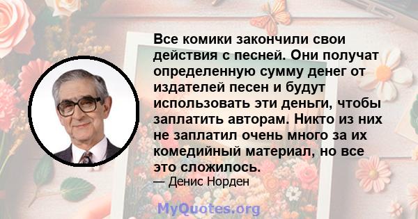 Все комики закончили свои действия с песней. Они получат определенную сумму денег от издателей песен и будут использовать эти деньги, чтобы заплатить авторам. Никто из них не заплатил очень много за их комедийный