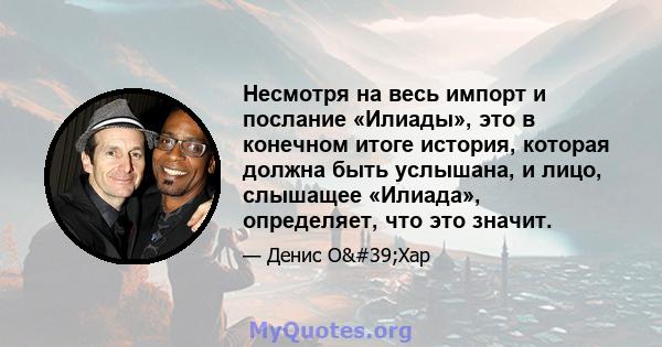 Несмотря на весь импорт и послание «Илиады», это в конечном итоге история, которая должна быть услышана, и лицо, слышащее «Илиада», определяет, что это значит.