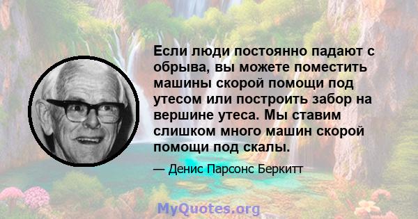 Если люди постоянно падают с обрыва, вы можете поместить машины скорой помощи под утесом или построить забор на вершине утеса. Мы ставим слишком много машин скорой помощи под скалы.