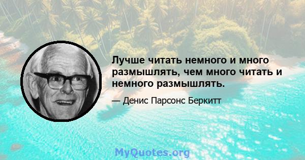 Лучше читать немного и много размышлять, чем много читать и немного размышлять.