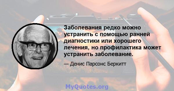 Заболевания редко можно устранить с помощью ранней диагностики или хорошего лечения, но профилактика может устранить заболевание.