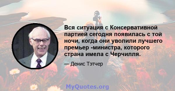 Вся ситуация с Консервативной партией сегодня появилась с той ночи, когда они уволили лучшего премьер -министра, которого страна имела с Черчилля.