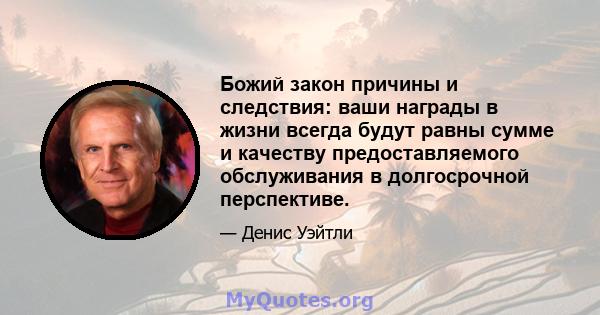 Божий закон причины и следствия: ваши награды в жизни всегда будут равны сумме и качеству предоставляемого обслуживания в долгосрочной перспективе.