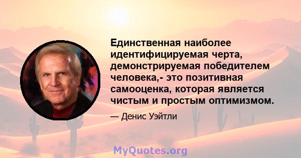 Единственная наиболее идентифицируемая черта, демонстрируемая победителем человека,- это позитивная самооценка, которая является чистым и простым оптимизмом.