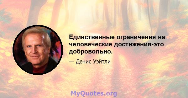 Единственные ограничения на человеческие достижения-это добровольно.