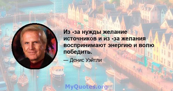 Из -за нужды желание источников и из -за желания воспринимают энергию и волю победить.