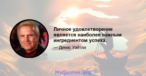 Личное удовлетворение является наиболее важным ингредиентом успеха.