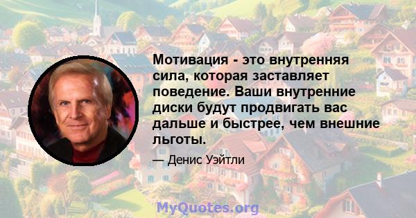 Мотивация - это внутренняя сила, которая заставляет поведение. Ваши внутренние диски будут продвигать вас дальше и быстрее, чем внешние льготы.