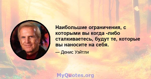 Наибольшие ограничения, с которыми вы когда -либо сталкиваетесь, будут те, которые вы наносите на себя.