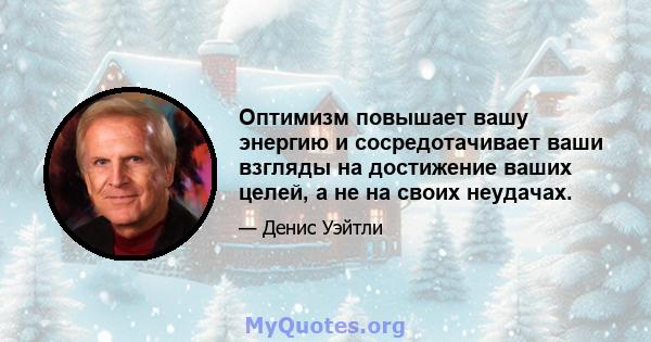 Оптимизм повышает вашу энергию и сосредотачивает ваши взгляды на достижение ваших целей, а не на своих неудачах.