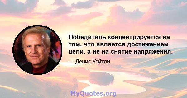 Победитель концентрируется на том, что является достижением цели, а не на снятие напряжения.