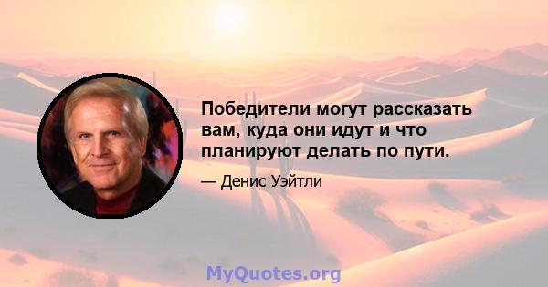 Победители могут рассказать вам, куда они идут и что планируют делать по пути.