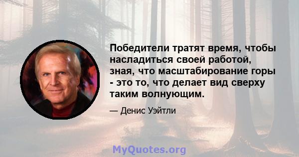 Победители тратят время, чтобы насладиться своей работой, зная, что масштабирование горы - это то, что делает вид сверху таким волнующим.