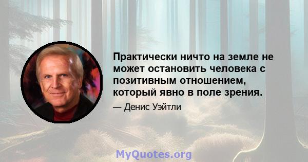 Практически ничто на земле не может остановить человека с позитивным отношением, который явно в поле зрения.