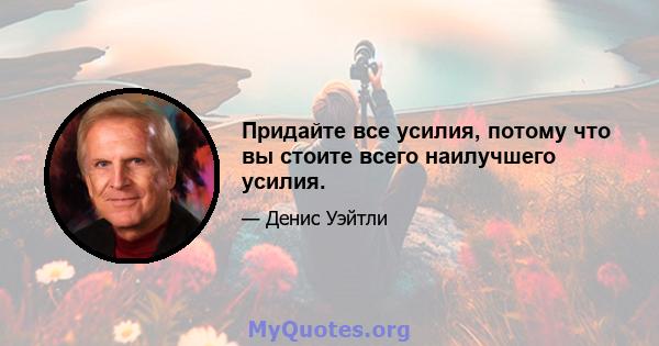 Придайте все усилия, потому что вы стоите всего наилучшего усилия.