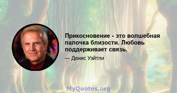 Прикосновение - это волшебная палочка близости. Любовь поддерживает связь.