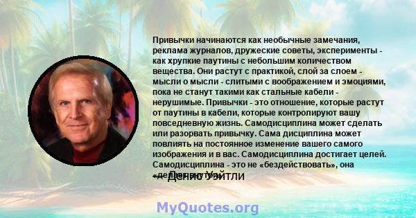 Привычки начинаются как необычные замечания, реклама журналов, дружеские советы, эксперименты - как хрупкие паутины с небольшим количеством вещества. Они растут с практикой, слой за слоем - мысли о мысли - слитыми с