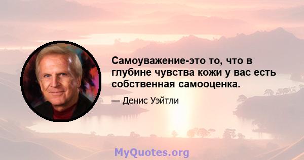 Самоуважение-это то, что в глубине чувства кожи у вас есть собственная самооценка.