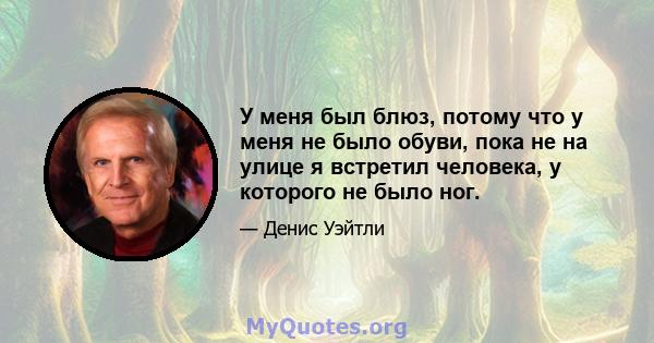 У меня был блюз, потому что у меня не было обуви, пока не на улице я встретил человека, у которого не было ног.