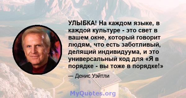 УЛЫБКА! На каждом языке, в каждой культуре - это свет в вашем окне, который говорит людям, что есть заботливый, делящий индивидуума, и это универсальный код для «Я в порядке - вы тоже в порядке!»