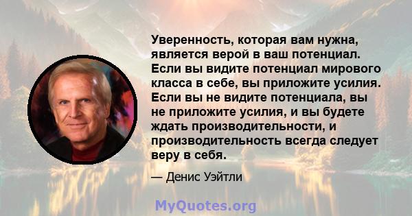 Уверенность, которая вам нужна, является верой в ваш потенциал. Если вы видите потенциал мирового класса в себе, вы приложите усилия. Если вы не видите потенциала, вы не приложите усилия, и вы будете ждать