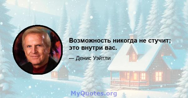 Возможность никогда не стучит; это внутри вас.