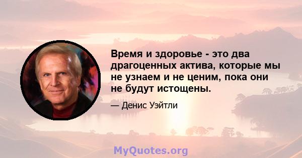 Время и здоровье - это два драгоценных актива, которые мы не узнаем и не ценим, пока они не будут истощены.