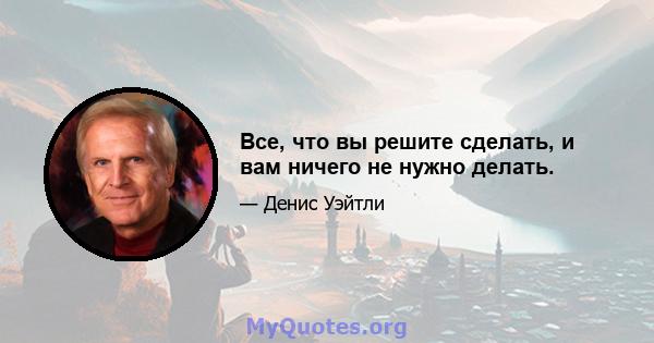 Все, что вы решите сделать, и вам ничего не нужно делать.