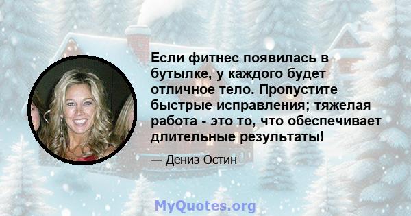 Если фитнес появилась в бутылке, у каждого будет отличное тело. Пропустите быстрые исправления; тяжелая работа - это то, что обеспечивает длительные результаты!