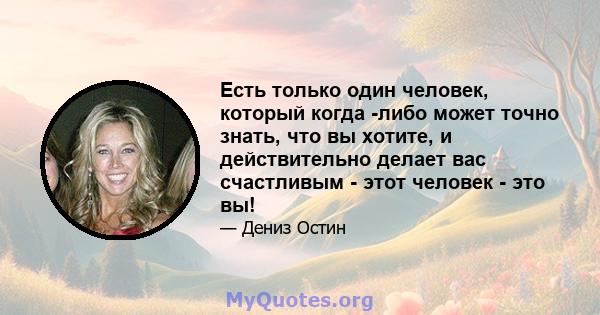 Есть только один человек, который когда -либо может точно знать, что вы хотите, и действительно делает вас счастливым - этот человек - это вы!