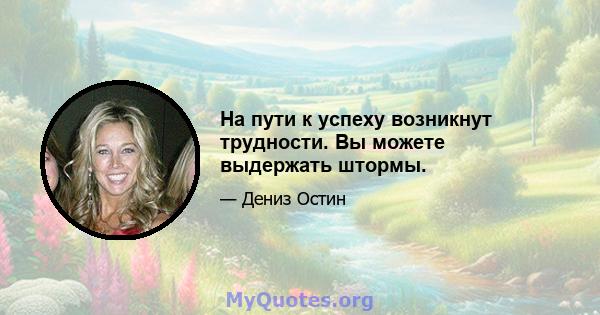 На пути к успеху возникнут трудности. Вы можете выдержать штормы.