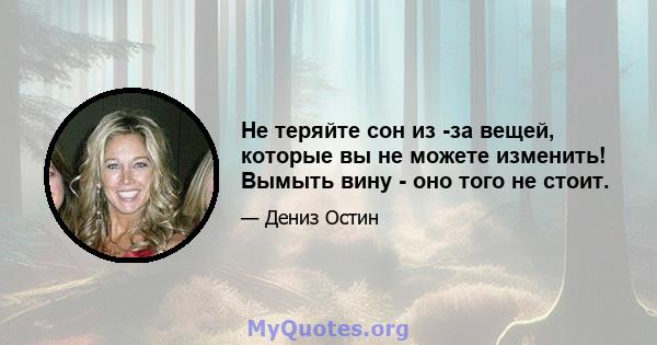 Не теряйте сон из -за вещей, которые вы не можете изменить! Вымыть вину - оно того не стоит.